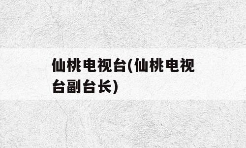 仙桃电视台(仙桃电视台副台长)