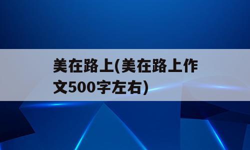 美在路上(美在路上作文500字左右)