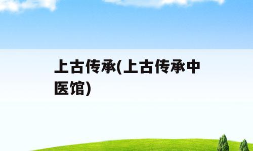 上古传承(上古传承中医馆)