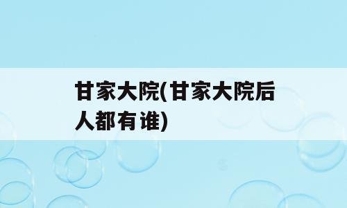 甘家大院(甘家大院后人都有谁)