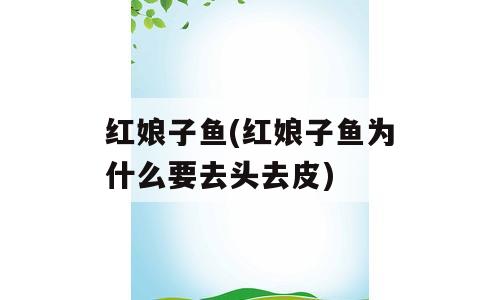 红娘子鱼(红娘子鱼为什么要去头去皮)