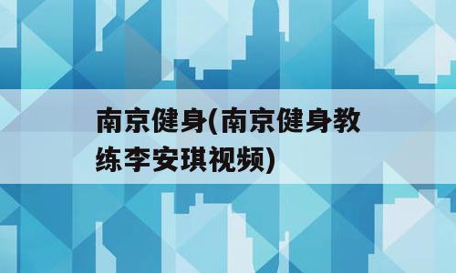 南京健身(南京健身教练李安琪视频)