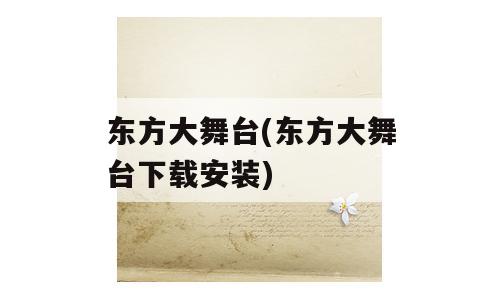 东方大舞台(东方大舞台下载安装)
