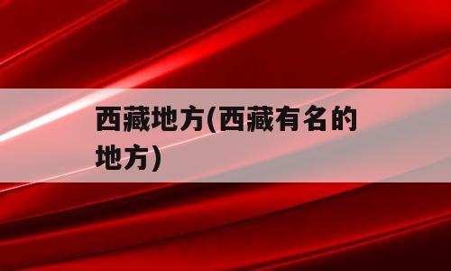 西藏地方(西藏有名的地方)