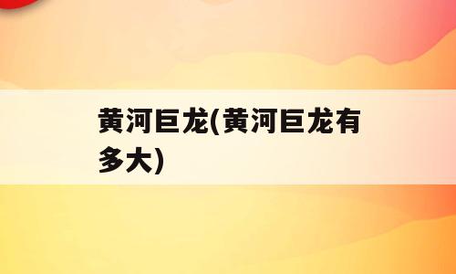 黄河巨龙(黄河巨龙有多大)