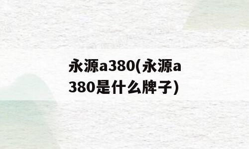 永源a380(永源a380是什么牌子)