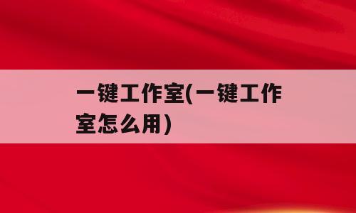 一键工作室(一键工作室怎么用)