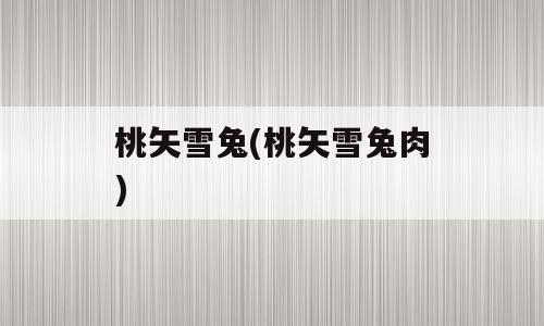 桃矢雪兔(桃矢雪兔肉)