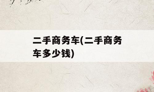 二手商务车(二手商务车多少钱)