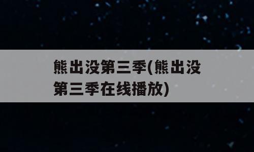 熊出没第三季(熊出没第三季在线播放)