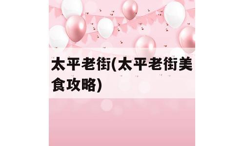太平老街(太平老街美食攻略)