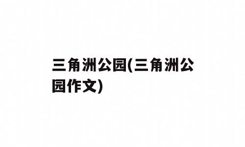 三角洲公园(三角洲公园作文)
