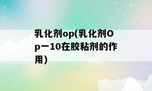 乳化剂op(乳化剂Op一10在胶粘剂的作用)