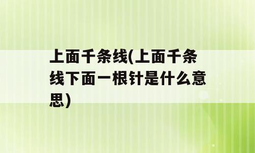 上面千条线(上面千条线下面一根针是什么意思)