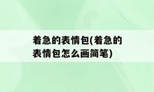 着急的表情包(着急的表情包怎么画简笔)