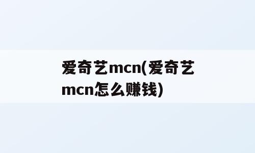 爱奇艺mcn(爱奇艺mcn怎么赚钱)