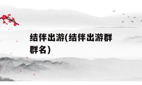 结伴出游(结伴出游群群名)