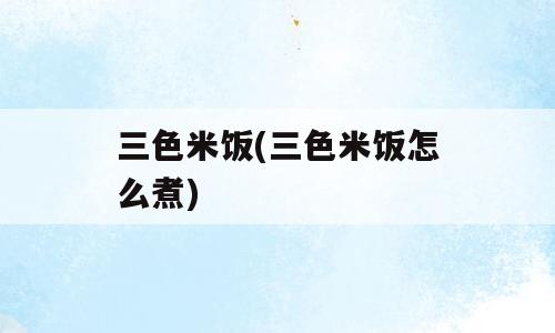 三色米饭(三色米饭怎么煮)