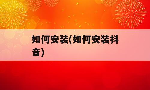 如何安装(如何安装抖音)