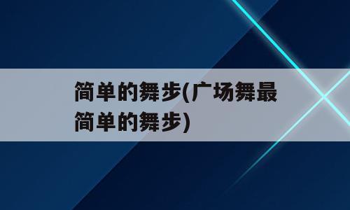 简单的舞步(广场舞最简单的舞步)