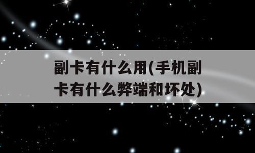 副卡有什么用(手机副卡有什么弊端和坏处)