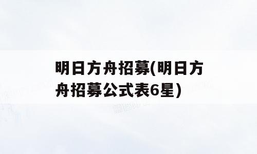 明日方舟招募(明日方舟招募公式表6星)