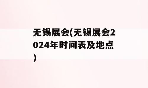 无锡展会(无锡展会2024年时间表及地点)