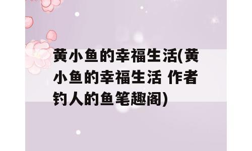 黄小鱼的幸福生活(黄小鱼的幸福生活 作者钓人的鱼笔趣阁)