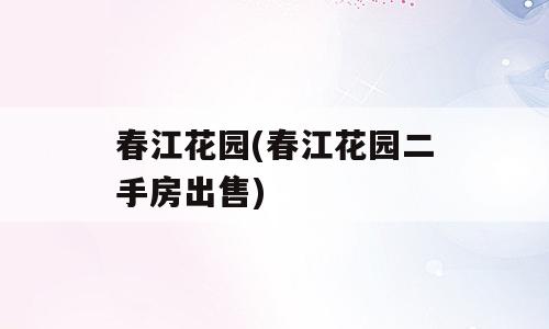 春江花园(春江花园二手房出售)
