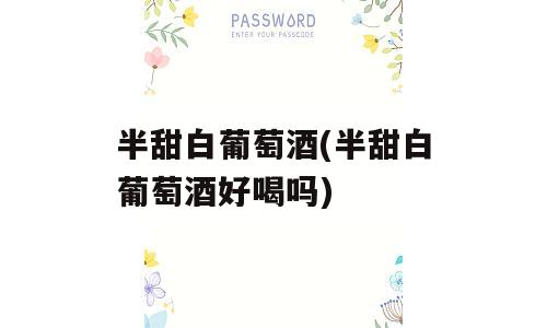 半甜白葡萄酒(半甜白葡萄酒好喝吗)