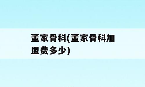 董家骨科(董家骨科加盟费多少)