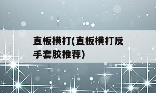 直板横打(直板横打反手套胶推荐)