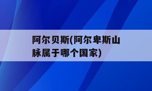 阿尔贝斯(阿尔卑斯山脉属于哪个国家)