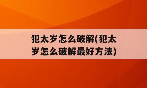 犯太岁怎么破解(犯太岁怎么破解最好方法)