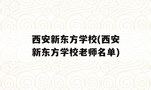 西安新东方学校(西安新东方学校老师名单)
