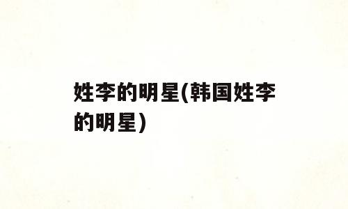 姓李的明星(韩国姓李的明星)