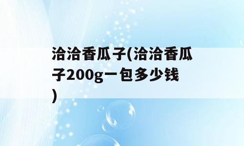 洽洽香瓜子(洽洽香瓜子200g一包多少钱)