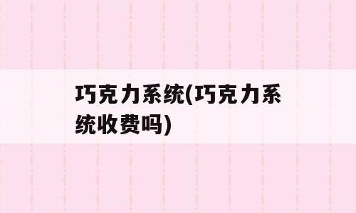 巧克力系统(巧克力系统收费吗)