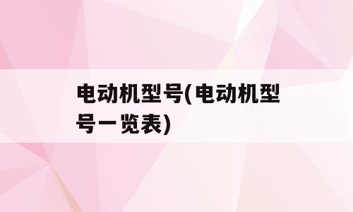电动机型号(电动机型号一览表)