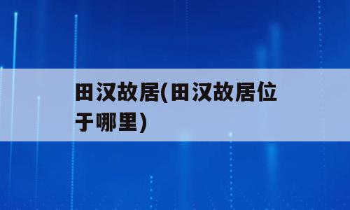 田汉故居(田汉故居位于哪里)