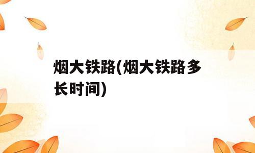 烟大铁路(烟大铁路多长时间)