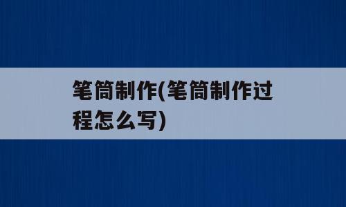 笔筒制作(笔筒制作过程怎么写)