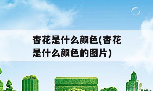 杏花是什么颜色(杏花是什么颜色的图片)