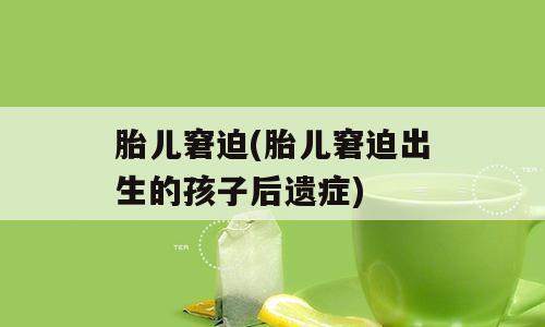 胎儿窘迫(胎儿窘迫出生的孩子后遗症)
