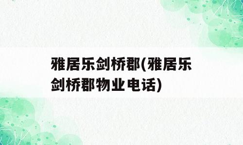 雅居乐剑桥郡(雅居乐剑桥郡物业电话)