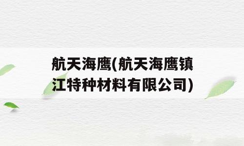 航天海鹰(航天海鹰镇江特种材料有限公司)