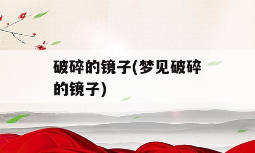 破碎的镜子(梦见破碎的镜子)