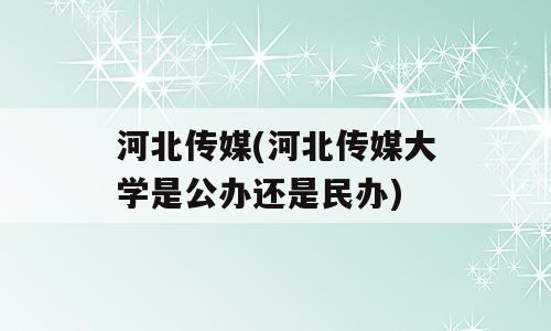 河北传媒(河北传媒大学是公办还是民办)