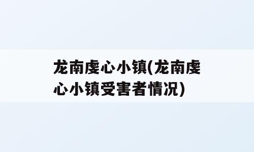 龙南虔心小镇(龙南虔心小镇受害者情况)