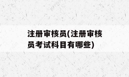 注册审核员(注册审核员考试科目有哪些)